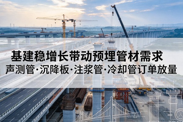 汕头基建稳增长带动预埋监测管材需求，声测管、沉降板、注浆管订单持续放量
