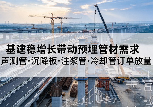 汕头基建稳增长带动预埋监测管材需求，声测管、沉降板、注浆管订单持续放量